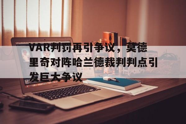 VAR判罚再引争议，莫德里奇对阵哈兰德裁判判点引发巨大争议