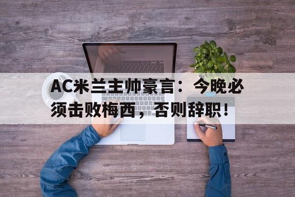 AC米兰主帅豪言：今晚必须击败梅西，否则辞职！终于有钱了! 主帅续约新援补强的ac米兰热闹重建中