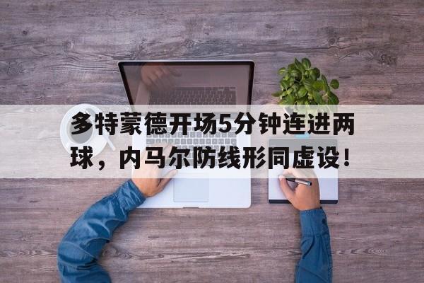 多特蒙德开场5分钟连进两球，内马尔防线形同虚设！